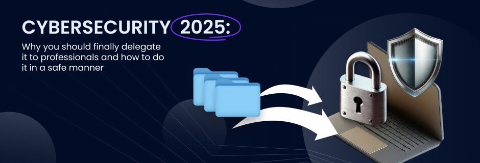 Cybersecurity 2025: Why you should finally delegate it to professionals and how to do it in a safe manner